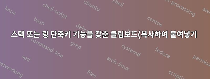스택 또는 링 단축키 기능을 갖춘 클립보드(복사하여 붙여넣기) 관리자가 있습니까?