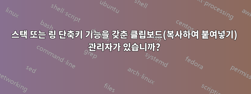 스택 또는 링 단축키 기능을 갖춘 클립보드(복사하여 붙여넣기) 관리자가 있습니까?