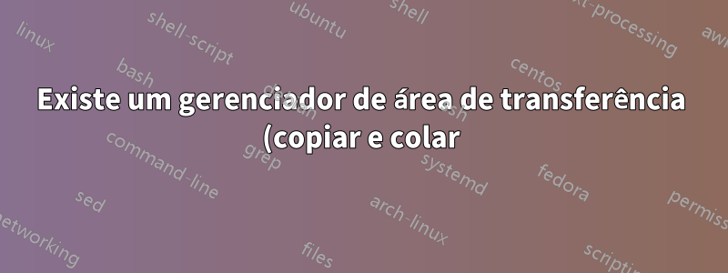 Existe um gerenciador de área de transferência (copiar e colar) com funcionalidade de tecla de atalho de pilha ou anel?