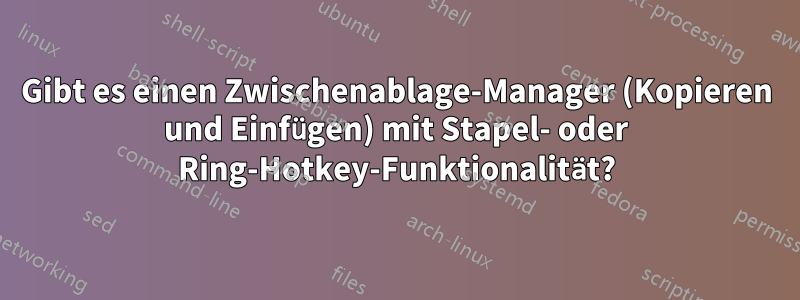 Gibt es einen Zwischenablage-Manager (Kopieren und Einfügen) mit Stapel- oder Ring-Hotkey-Funktionalität?