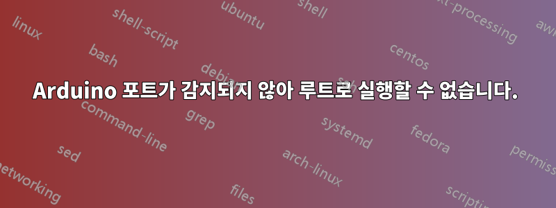 Arduino 포트가 감지되지 않아 루트로 실행할 수 없습니다.