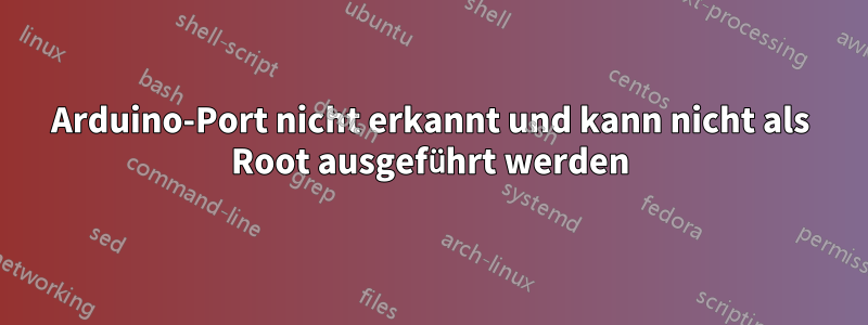 Arduino-Port nicht erkannt und kann nicht als Root ausgeführt werden