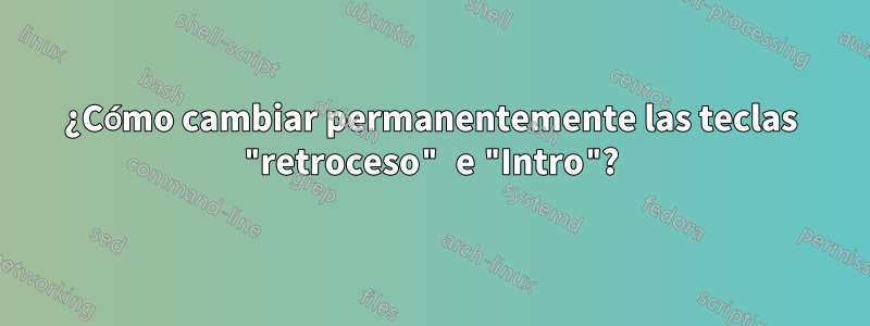 ¿Cómo cambiar permanentemente las teclas "retroceso" e "Intro"?