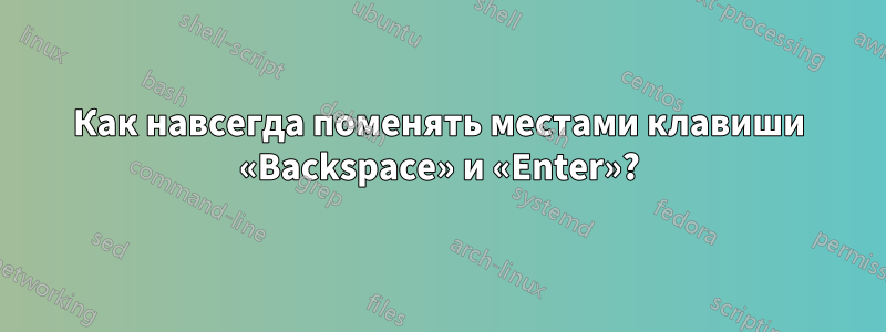 Как навсегда поменять местами клавиши «Backspace» и «Enter»?