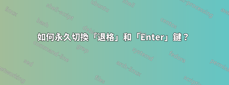 如何永久切換「退格」和「Enter」鍵？