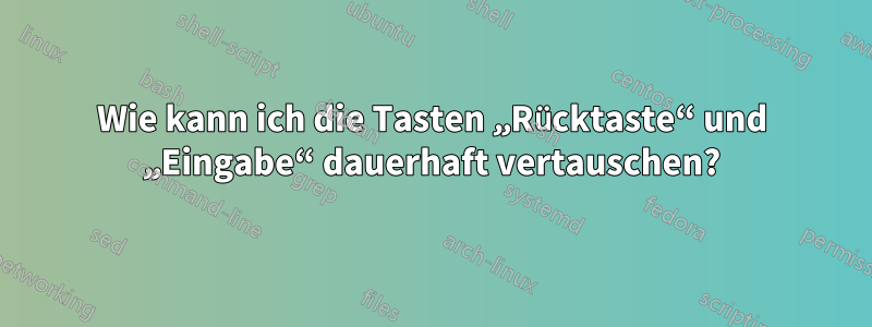 Wie kann ich die Tasten „Rücktaste“ und „Eingabe“ dauerhaft vertauschen?