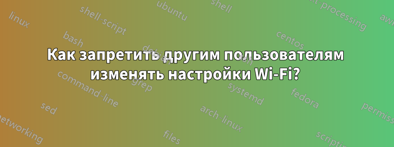 Как запретить другим пользователям изменять настройки Wi-Fi?