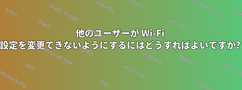 他のユーザーが Wi-Fi 設定を変更できないようにするにはどうすればよいですか?