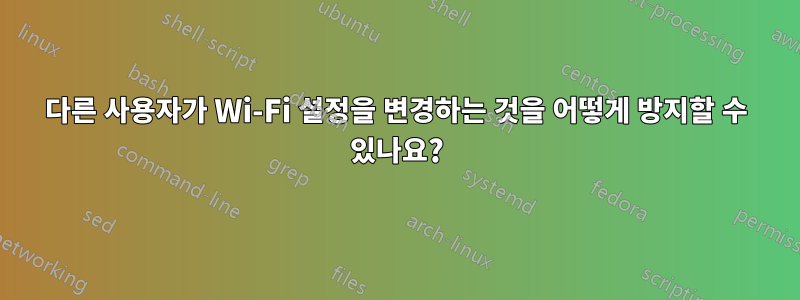 다른 사용자가 Wi-Fi 설정을 변경하는 것을 어떻게 방지할 수 있나요?