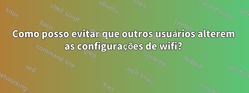 Como posso evitar que outros usuários alterem as configurações de wifi?