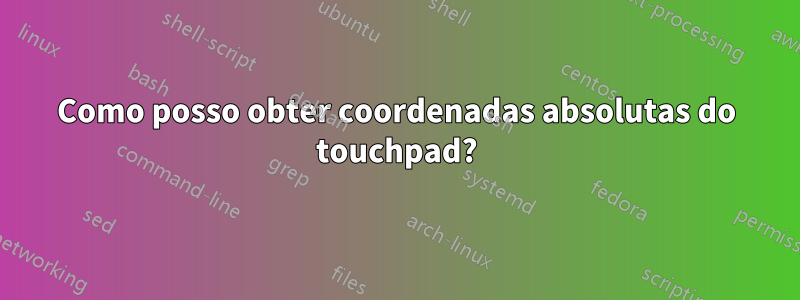 Como posso obter coordenadas absolutas do touchpad?