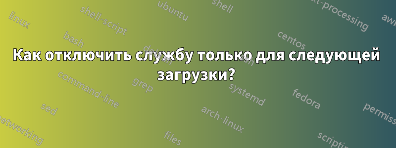 Как отключить службу только для следующей загрузки?