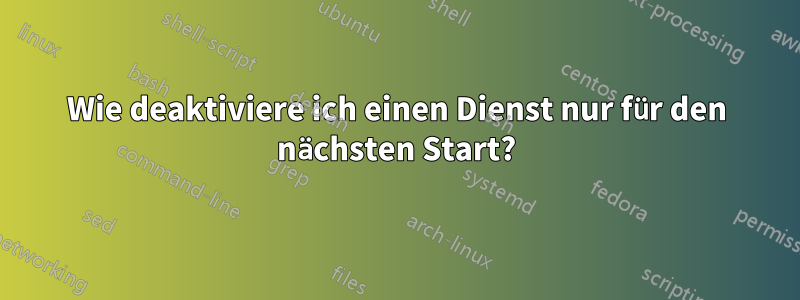 Wie deaktiviere ich einen Dienst nur für den nächsten Start?