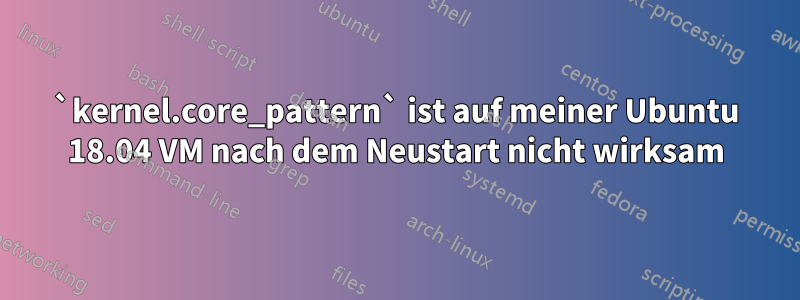 `kernel.core_pattern` ist auf meiner Ubuntu 18.04 VM nach dem Neustart nicht wirksam