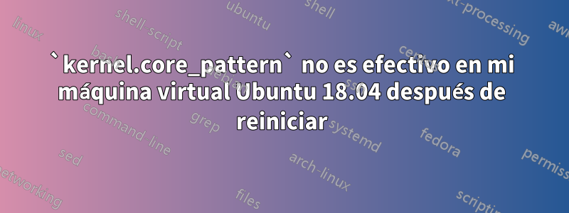 `kernel.core_pattern` no es efectivo en mi máquina virtual Ubuntu 18.04 después de reiniciar