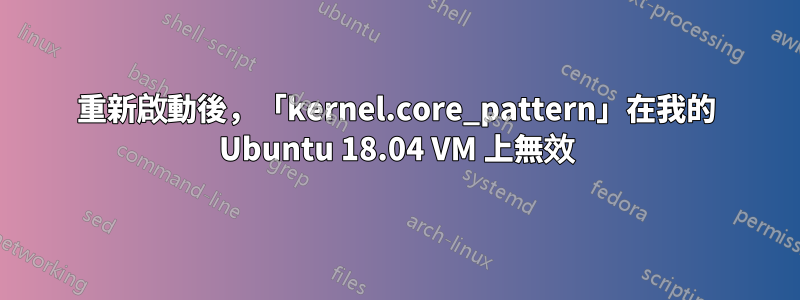 重新啟動後，「kernel.core_pattern」在我的 Ubuntu 18.04 VM 上無效