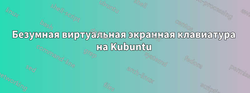 Безумная виртуальная экранная клавиатура на Kubuntu