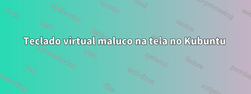 Teclado virtual maluco na tela no Kubuntu