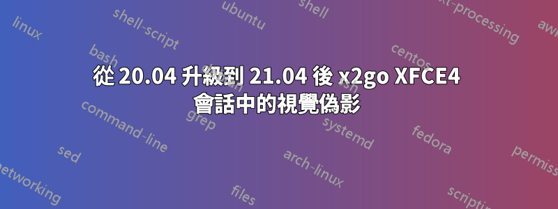 從 20.04 升級到 21.04 後 x2go XFCE4 會話中的視覺偽影