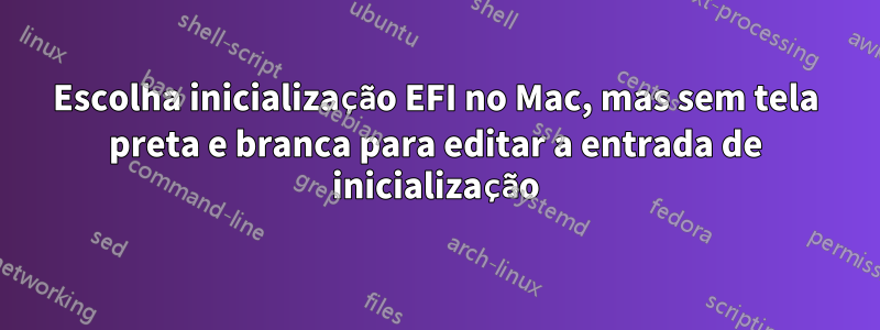 Escolha inicialização EFI no Mac, mas sem tela preta e branca para editar a entrada de inicialização