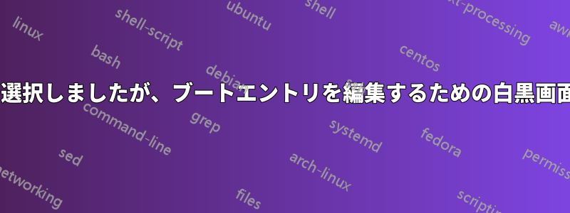 MacでEFIブートを選択しましたが、ブートエントリを編集するための白黒画面が表示されません