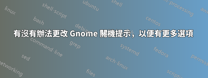 有沒有辦法更改 Gnome 關機提示，以便有更多選項