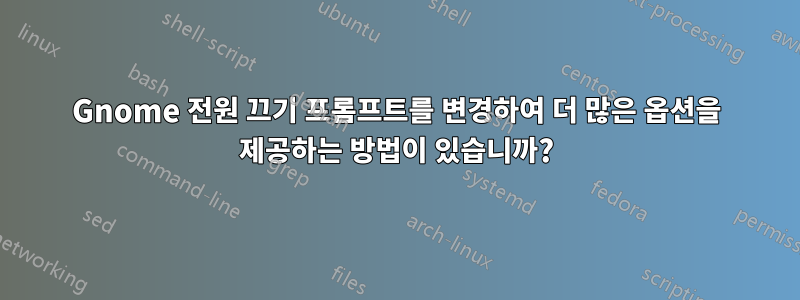 Gnome 전원 끄기 프롬프트를 변경하여 더 많은 옵션을 제공하는 방법이 있습니까?