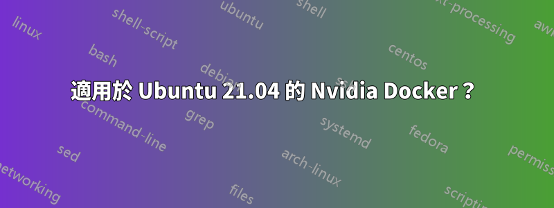 適用於 Ubuntu 21.04 的 Nvidia Docker？