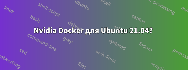 Nvidia Docker для Ubuntu 21.04?