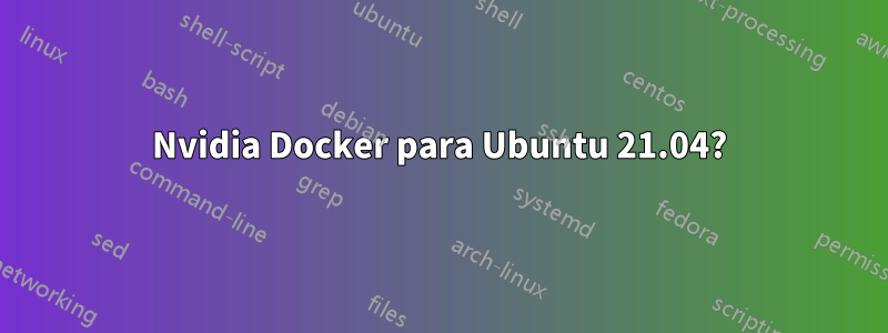 Nvidia Docker para Ubuntu 21.04?