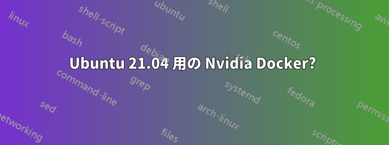 Ubuntu 21.04 用の Nvidia Docker?