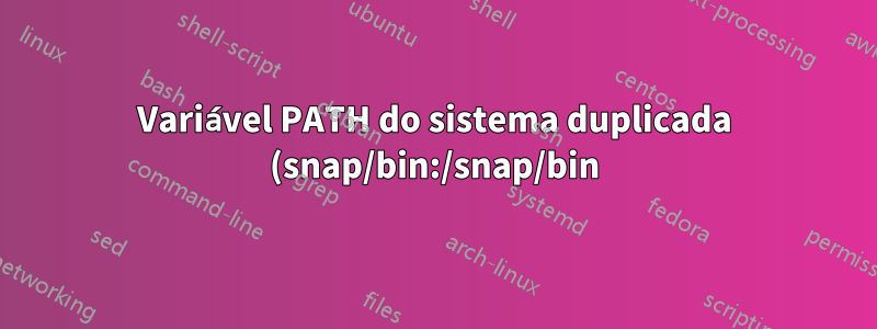 Variável PATH do sistema duplicada (snap/bin:/snap/bin)