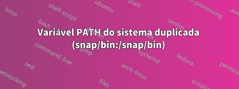 Variável PATH do sistema duplicada (snap/bin:/snap/bin)