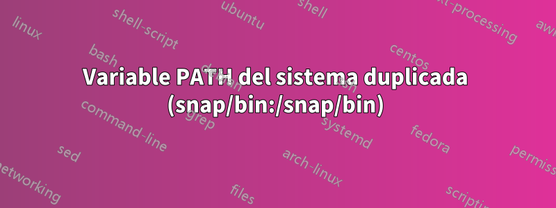 Variable PATH del sistema duplicada (snap/bin:/snap/bin)