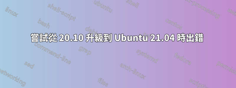 嘗試從 20.10 升級到 Ubuntu 21.04 時出錯