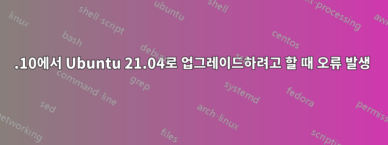 20.10에서 Ubuntu 21.04로 업그레이드하려고 할 때 오류 발생