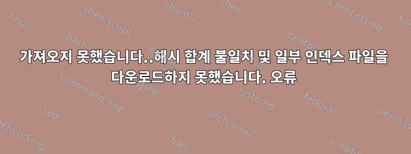 가져오지 못했습니다..해시 합계 불일치 및 일부 인덱스 파일을 다운로드하지 못했습니다. 오류