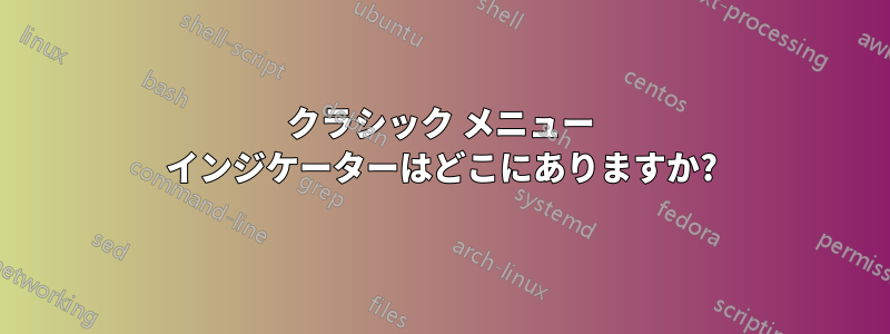 クラシック メニュー インジケーターはどこにありますか?