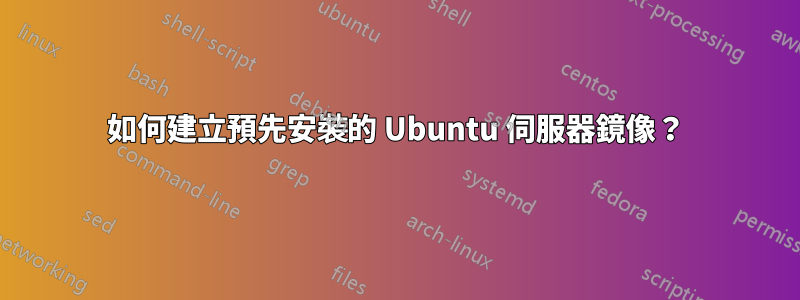 如何建立預先安裝的 Ubuntu 伺服器鏡像？