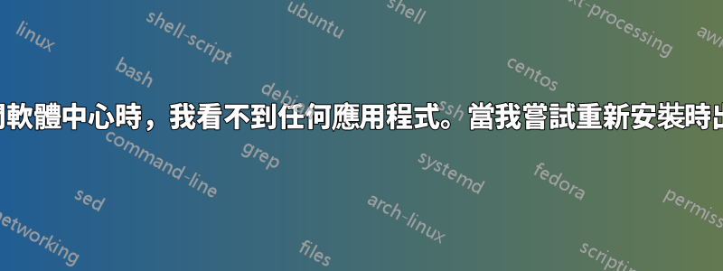 當我打開軟體中心時，我看不到任何應用程式。當我嘗試重新安裝時出現錯誤