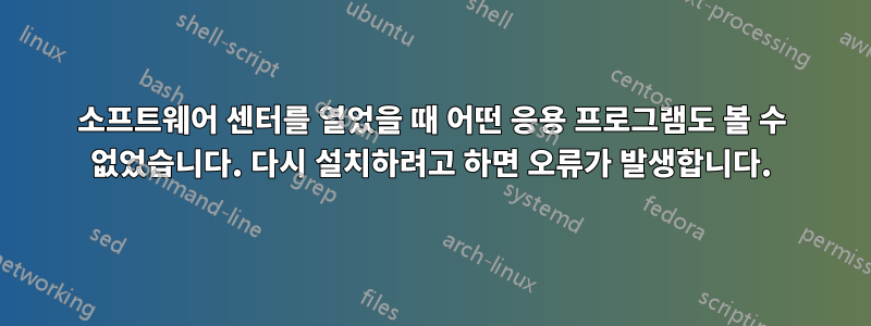 소프트웨어 센터를 열었을 때 어떤 응용 프로그램도 볼 수 없었습니다. 다시 설치하려고 하면 오류가 발생합니다.