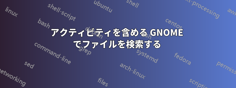 アクティビティを含める GNOME でファイルを検索する