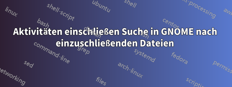 Aktivitäten einschließen Suche in GNOME nach einzuschließenden Dateien