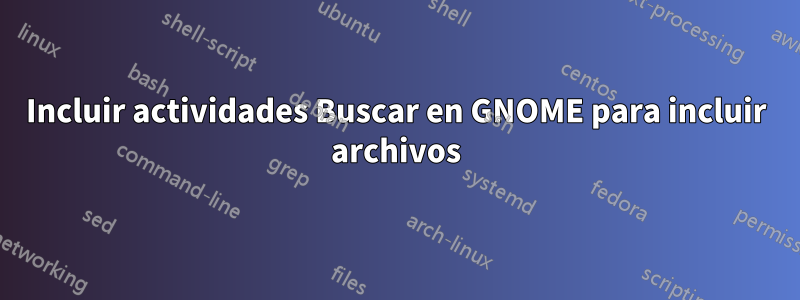 Incluir actividades Buscar en GNOME para incluir archivos