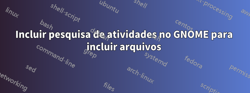 Incluir pesquisa de atividades no GNOME para incluir arquivos