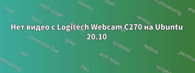 Нет видео с Logitech Webcam C270 на Ubuntu 20.10