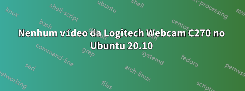 Nenhum vídeo da Logitech Webcam C270 no Ubuntu 20.10