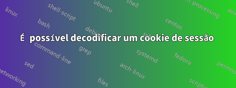 É possível decodificar um cookie de sessão