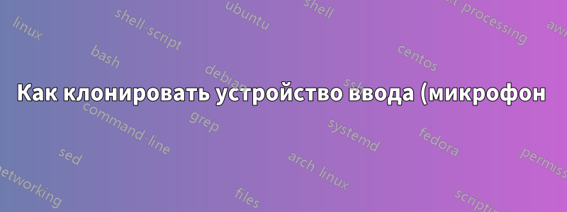 Как клонировать устройство ввода (микрофон) в Linux