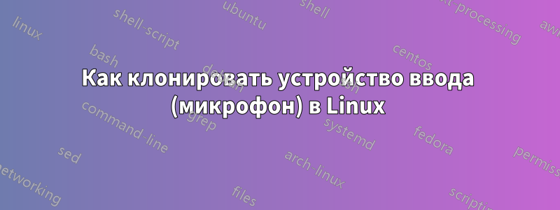 Как клонировать устройство ввода (микрофон) в Linux